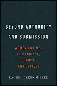 Beyond Authority and Submission: Women and Men in Marriage, Church, and Society