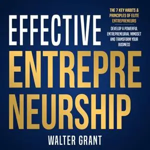 Effective Entrepreneurship: The 7 Key Habits & Principles of Elite Entrepreneurs Develop a Powerful Entrepreneurial [Audiobook]