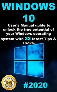 Windows 10: 2020 User Guide to Unlock the True Potential of your Windows Operating System