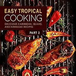 Easy Tropical Cooking: Delicious Caribbean, Island, and Hawaiian Recipes (2nd Edition)