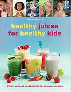 «Healthy Juices for Healthy Kids» by Wendy Sweetser