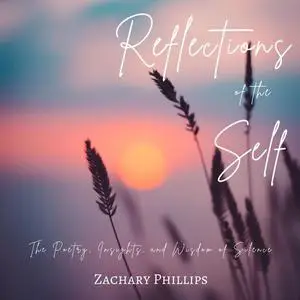 «Reflections of the Self: The Poetry, Insights, and Wisdom of Silence» by Zachary Phillips