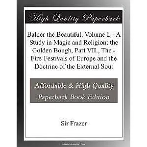 «Balder the Beautiful, Volume I. / A Study in Magic and Religion: the Golden Bough, Part VII., The / Fire-Festivals of E