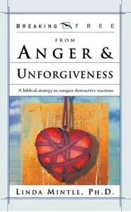 «Breaking Free From Anger & Unforgiveness» by Ph.D. Linda Mintle