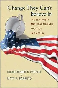 Change They Can't Believe In: The Tea Party and Reactionary Politics in America