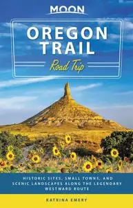 Moon Oregon Trail Road Trip: Historic Sites, Small Towns, and Scenic Landscapes Along the Legendary Westward Route