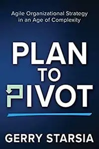 Plan to Pivot: Agile Organizational Strategy in an Age of Complexity