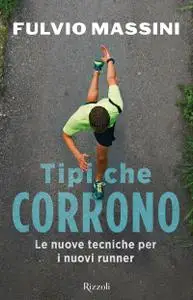 Fulvio Massini – Tipi che corrono. Le nuove tecniche per i nuovi runner (2018)