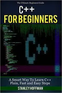 C++: C++ for Beginners, C++ in 24 Hours, Learn C++ fast! A smart way to learn C plus plus. Plain & Simple