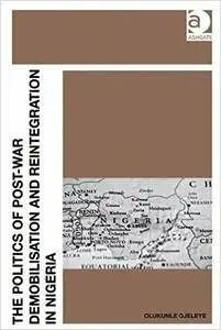 The Politics of Post-War Demobilisation and Reintegration in Nigeria