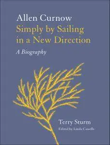 Simply by Sailing in a New Direction: Allen Curnow: A Biography