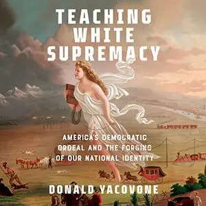 Teaching White Supremacy: America's Democratic Ordeal and the Forging of Our National Identity [Audiobook]