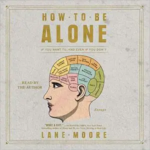 How to Be Alone: If You Want to, and Even If You Don't [Audiobook]