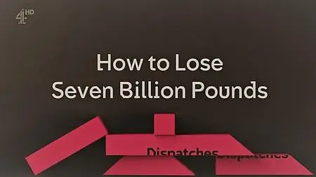 Ch4 Dispatches - How to Lose Seven Billion Pounds (2018)