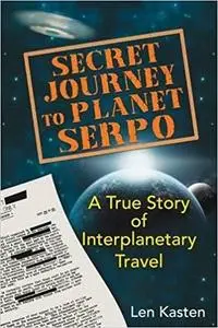 Secret Journey to Planet Serpo: A True Story of Interplanetary Travel