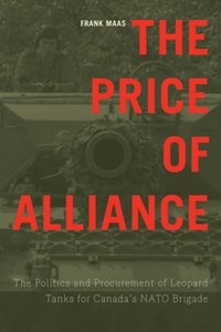 The Price of Alliance : The Politics and Procurement of Leopard Tanks for Canada's NATO Brigade