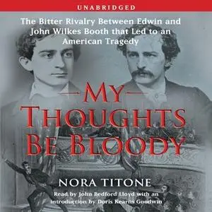 «My Thoughts Be Bloody: The Bitter Rivalry Between Edwin and John Wilkes Booth That Led to an American Tragedy» by Nora