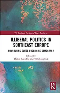 Illiberal Politics in Southeast Europe: How Ruling Elites Undermine Democracy