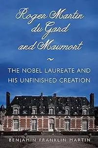 Roger Martin du Gard and Maumort: The Nobel Laureate and His Unfinished Creation