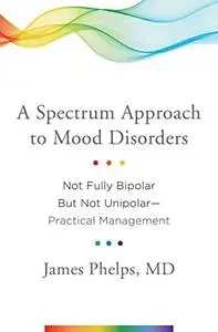 A Spectrum Approach to Mood Disorders: Not Fully Bipolar But Not Unipolar--Practical Management