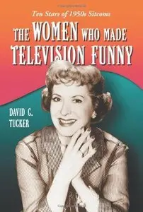 The Women Who Made Television Funny: Ten Stars of 1950s Sitcoms