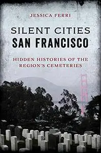 Silent Cities: San Francisco: Hidden Histories of the Region's Cemeteries