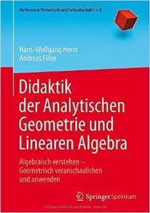 Didaktik der Analytischen Geometrie und Linearen Algebra: Algebraisch verstehen - Geometrisch veranschaulichen und anwenden