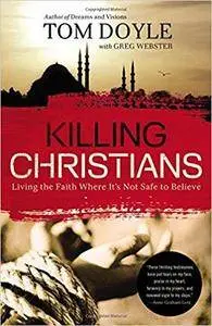 Killing Christians: Living the Faith Where It's Not Safe to Believe