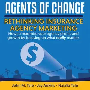 «Agents Of Change - Rethinking Insurance Agency Marketing» by John M. Tate,Natalia Tate,Jay Adkins