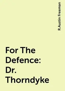 «For The Defence: Dr. Thorndyke» by R.Austin Freeman