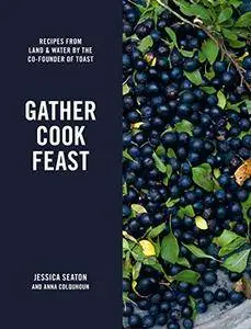 Gather, Cook, Feast: Recipes from Land and Water by the Co-Founder of Toast