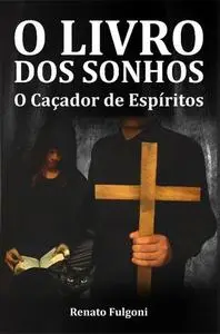 «O Livro dos Sonhos – O Caçador de Espíritos» by Renato Fulgoni