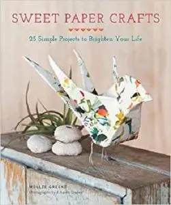 Sweet Paper Crafts 25 Simple Projects to Brighten Your Life