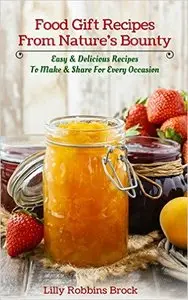 Food Gift Recipes From Nature's Bounty: Easy & Delicious Recipes to Make and Share for Every Occasion