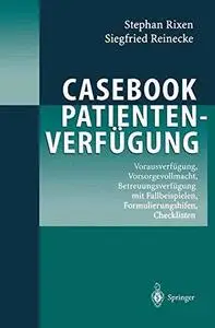 Casebook Patientenverfügung: Vorausverfügung, Vorsorgevollmacht, Betreuungsverfügung mit Fallbeispielen, Formulierungshilfen, C