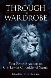 Through the Wardrobe. Your Favorite Authors on C.S. Lewis' Chronicles of Narnia