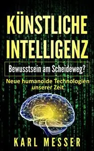 Künstliche Intelligenz - Bewusstsein am Scheideweg?: Neue humanoide Technologien unserer Zeit