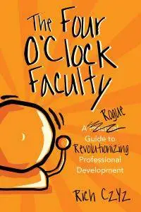 The Four O’Clock Faculty: A Rogue Guide to Revolutionizing Professional Development