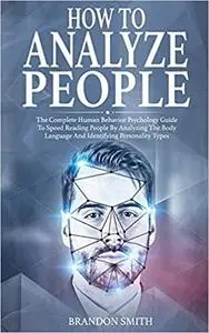 How to Analyze People: The Complete Human Behavior Psychology Guide to Speed Reading People