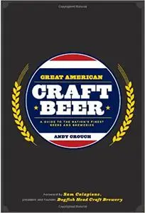 Great American Craft Beer: A Guide to the Nation's Finest Beers and Breweries