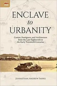 Enclave to Urbanity: Canton, Foreigners, and Architecture from the Late Eighteenth to the Early Twentieth Centuries