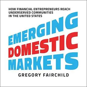 Emerging Domestic Markets: How Financial Entrepreneurs Reach Underserved Communities in the United States [Audiobook]