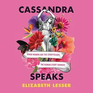 Cassandra Speaks: When Women Are the Storytellers, the Human Story Changes [Audiobook]