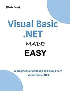 Visual Basic .NET MADE EASY: A Beginner's Guide to Easily Learn Visual Basic.NET