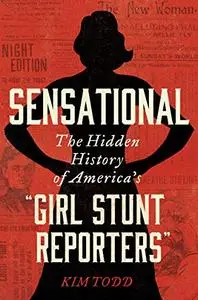 Sensational: The Hidden History of America's “Girl Stunt Reporters”