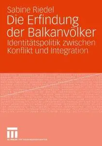 Die Erfindung der Balkanvölker: Identitätspolitik zwischen Konflikt und Integration