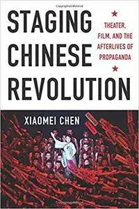 Staging Chinese Revolution: Theater, Film, and the Afterlives of Propagand