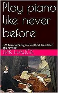 Play piano like never before: O.V. Maeckel's organic method, translated and revised