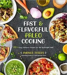 Fast & Flavorful Paleo Cooking: 80+ Easy, Delicious Recipes for the Weeknight Chef