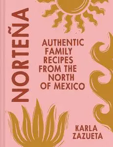 Norteña: Authentic Family Recipes From Northern Mexico